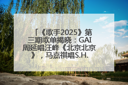 《歌手2025》第三期歌单揭晓：GAI周延唱汪峰《北京北京》，马嘉祺唱S.H.E《你曾是少年》