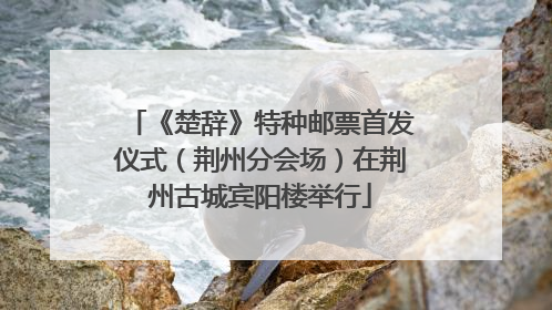 《楚辞》特种邮票首发仪式（荆州分会场）在荆州古城宾阳楼举行