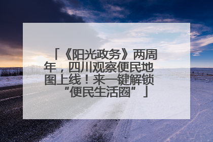 《阳光政务》两周年，四川观察便民地图上线！来一键解锁“便民生活圈”