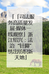 「司法服务高质量发展·媒体一线观察」浙江绍兴：法治“针脚”绣出纺织新天地