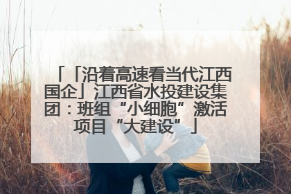 「沿着高速看当代江西国企」江西省水投建设集团：班组“小细胞”激活项目“大建设”