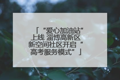 “爱心加油站”上线 淄博高新区新空间社区开启“高考服务模式”