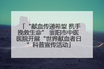 “献血传递希望 携手挽救生命” 襄阳市中医医院开展“世界献血者日”科普宣传活动