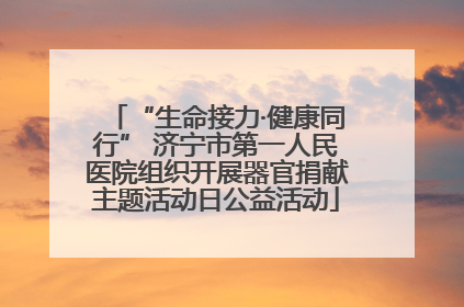 “生命接力·健康同行” 济宁市第一人民医院组织开展器官捐献主题活动日公益活动
