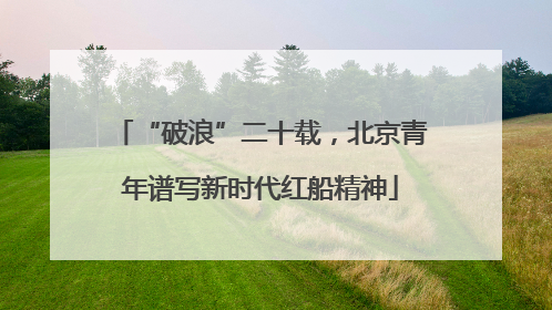 “破浪”二十载，北京青年谱写新时代红船精神