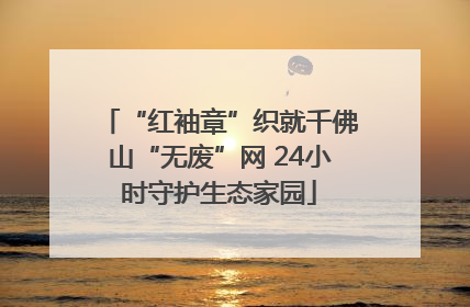 “红袖章”织就千佛山“无废”网 24小时守护生态家园