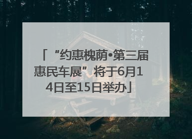 “约惠槐荫•第三届惠民车展”将于6月14日至15日举办