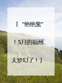 “绝绝紫”！5月的福州太梦幻了！