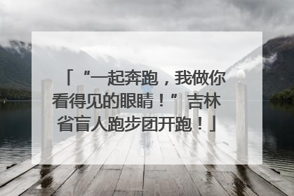 “一起奔跑，我做你看得见的眼睛！”吉林省盲人跑步团开跑！