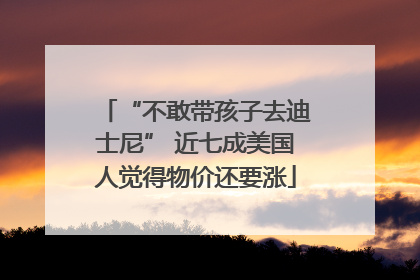 “不敢带孩子去迪士尼” 近七成美国人觉得物价还要涨