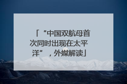 “中国双航母首次同时出现在太平洋”，外媒解读