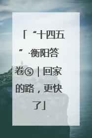 “十四五”·衡阳答卷⑤｜回家的路，更快了