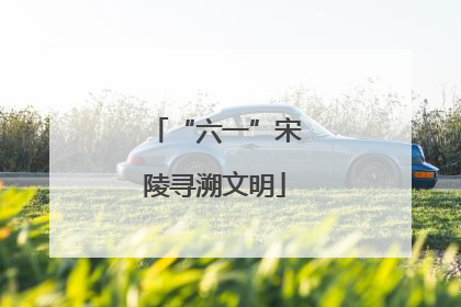 “六一”宋陵寻溯文明