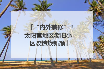 “内外兼修”！太阳宫地区老旧小区改造焕新颜