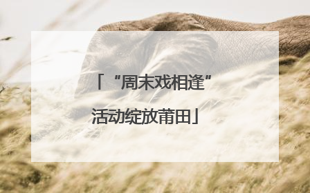 “周末戏相逢”活动绽放莆田
