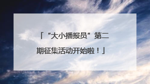 “大小播报员”第二期征集活动开始啦！