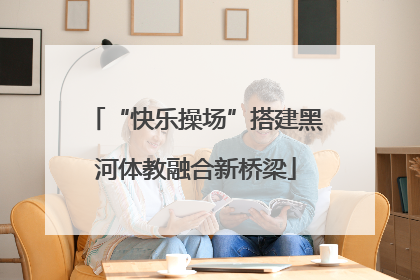 “快乐操场”搭建黑河体教融合新桥梁