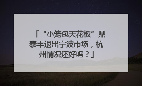 “小笼包天花板”鼎泰丰退出宁波市场，杭州情况还好吗？