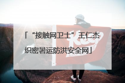 “接触网卫士”王仁杰织密暑运防洪安全网