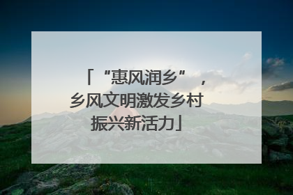 “惠风润乡”，乡风文明激发乡村振兴新活力