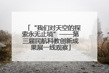 “我们对天空的探索永无止境”——第三届民航科教创新成果展一线观察