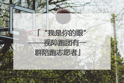 “我是你的眼”——视障跑团有一群陪跑志愿者