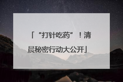 “打针吃药”！清晨秘密行动大公开