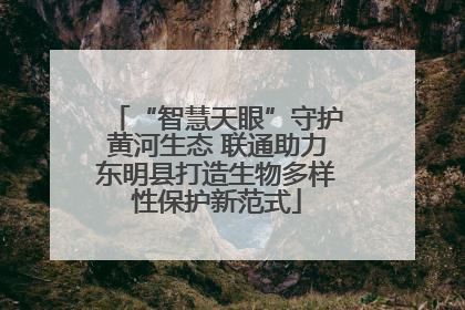 “智慧天眼”守护黄河生态 联通助力东明县打造生物多样性保护新范式