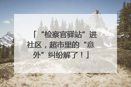 “检察官驿站”进社区，超市里的“意外”纠纷解了！