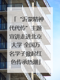 “沂蒙精神代代传”主题宣讲走进北京大学 全国万名学子掀起红色传承热潮
