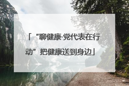 “聊健康·党代表在行动”把健康送到身边
