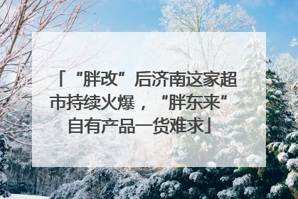 “胖改”后济南这家超市持续火爆，“胖东来”自有产品一货难求
