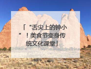 “舌尖上的钟小”！美食节变身传统文化课堂