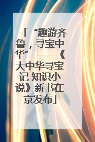 “趣游齐鲁，寻宝中华”——《大中华寻宝记 知识小说》新书在京发布