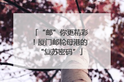 “邮”你更精彩！厦门邮轮母港的“复苏密码”
