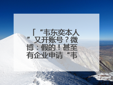 “韦东奕本人”又开账号？微博：假的！甚至有企业申请“韦神”商标……