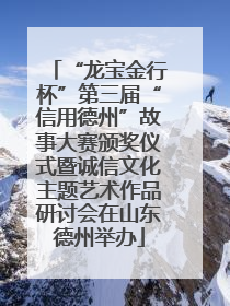 “龙宝金行杯”第三届“信用德州”故事大赛颁奖仪式暨诚信文化主题艺术作品研讨会在山东德州举办
