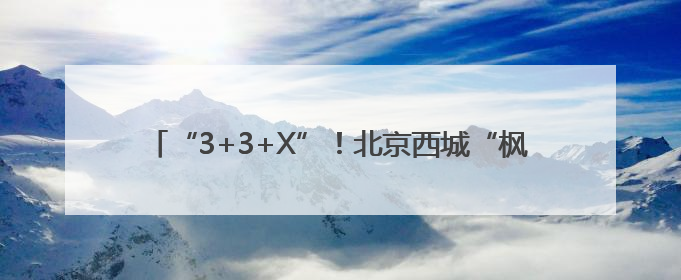 “3+3+X”！北京西城“枫桥式”派出所里的矛盾调解密码