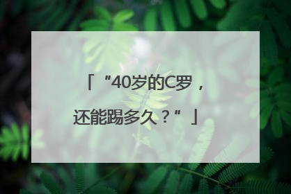 “40岁的C罗，还能踢多久？”