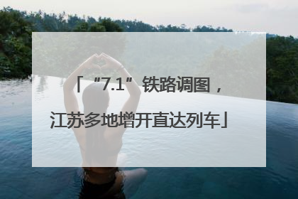 “7.1”铁路调图，江苏多地增开直达列车