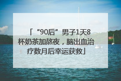 “90后”男子1天8杯奶茶加熬夜，脑出血治疗数月后幸运获救