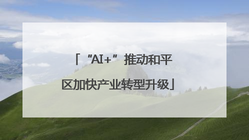 “AI+”推动和平区加快产业转型升级