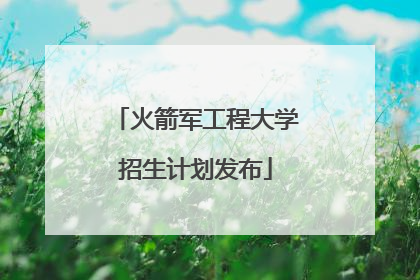 火箭军工程大学招生计划发布