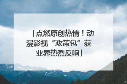 点燃原创热情！动漫影视“政策包”获业界热烈反响