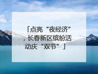 点亮“夜经济”，长春新区缤纷活动庆“双节”