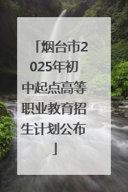 烟台市2025年初中起点高等职业教育招生计划公布