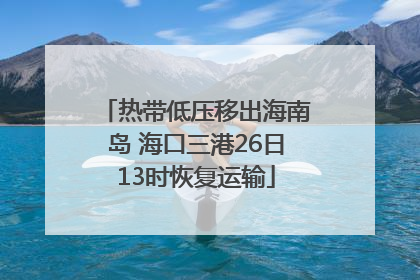 热带低压移出海南岛 海口三港26日13时恢复运输