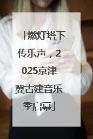 燃灯塔下传乐声，2025京津冀古建音乐季启幕