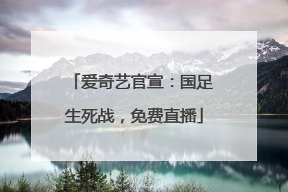 爱奇艺官宣：国足生死战，免费直播
