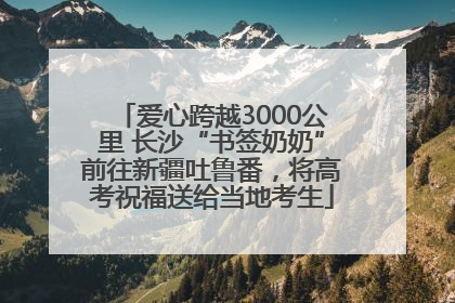 爱心跨越3000公里 长沙“书签奶奶”前往新疆吐鲁番，将高考祝福送给当地考生